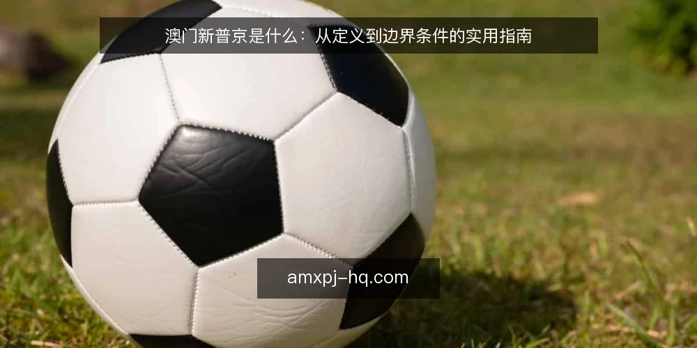 澳门新普京是什么：从定义到边界条件的实用指南 — 澳门新普京是什么：先厘清基本概念 配图