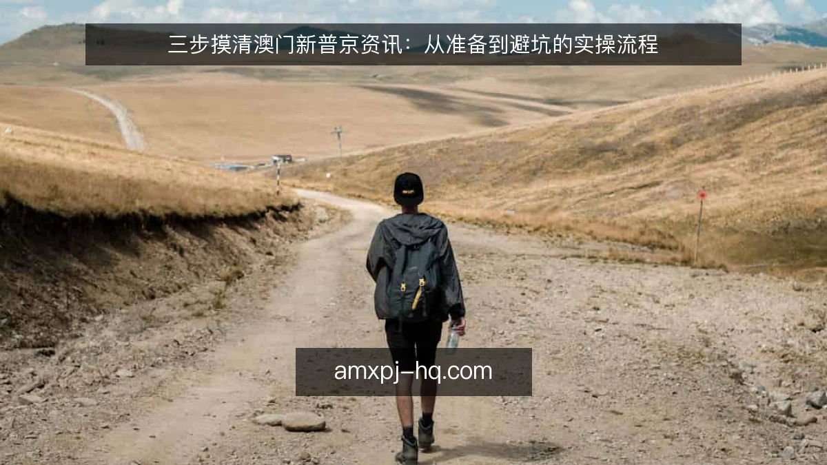 三步摸清澳门新普京资讯：从准备到避坑的实操流程