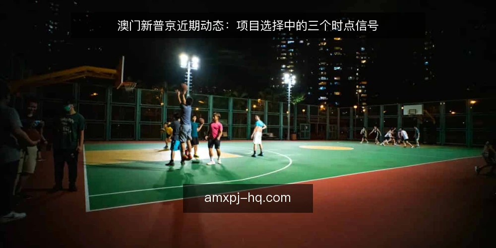 澳门新普京近期动态:项目选择中的三个时点信号 — 当前澳门新普京项目选择为何要关注时点 配图