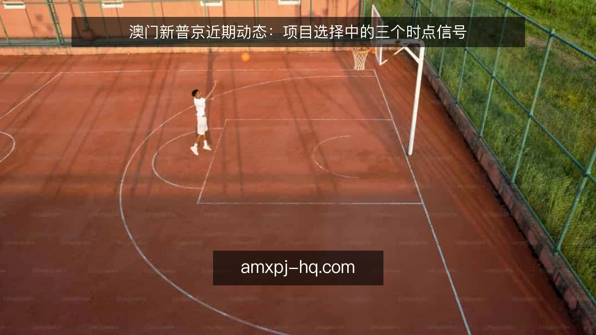 澳门新普京近期动态：项目选择中的三个时点信号