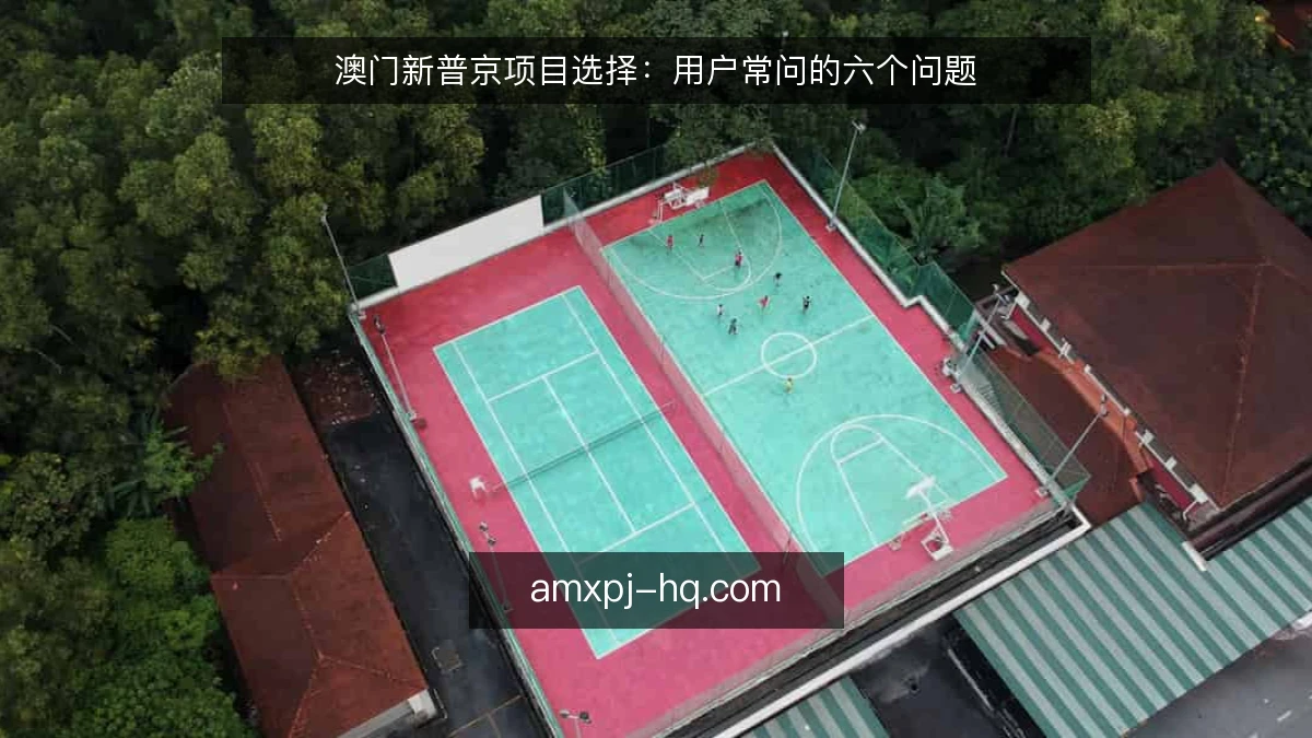 澳门新普京项目选择：用户常问的六个问题