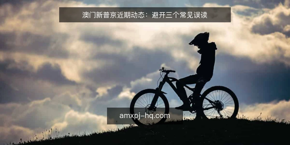 澳门新普京近期动态:避开三个常见误读 — 当下澳门新普京资讯的观察窗口 配图