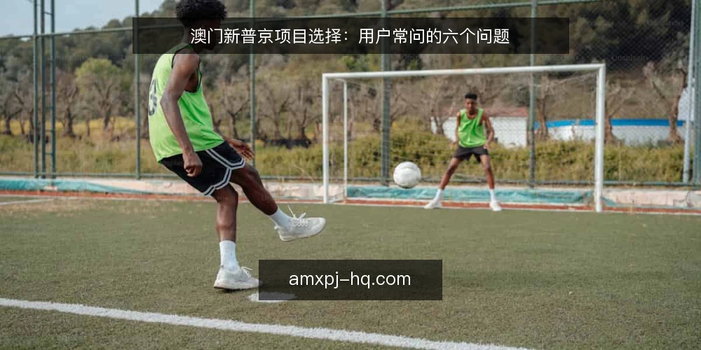 澳门新普京项目选择：用户常问的六个问题 — 澳门新普京项目，先看哪些核心指标？ 配图